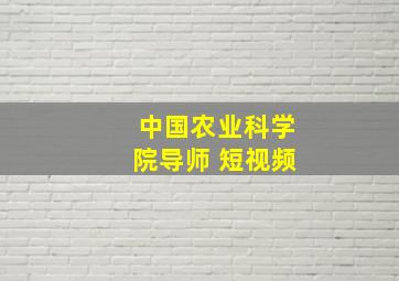 中国农业科学院导师 短视频